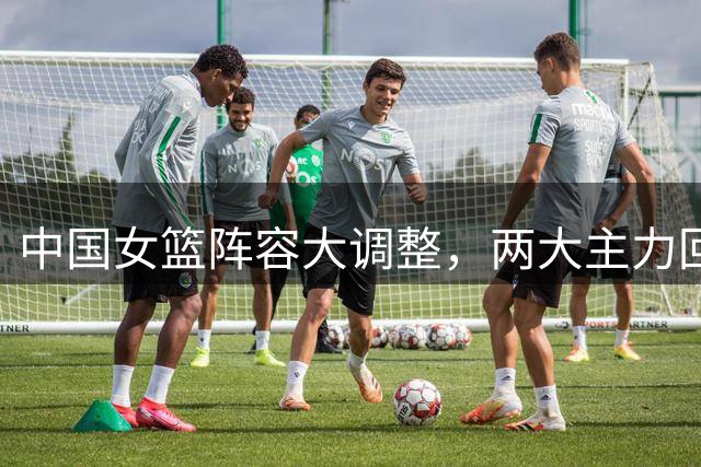 中国女篮阵容大调整，两大主力回归，李梦是否加入悬念揭晓