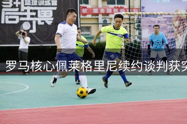 罗马核心佩莱格里尼续约谈判获突破 青训队长或签五年新约